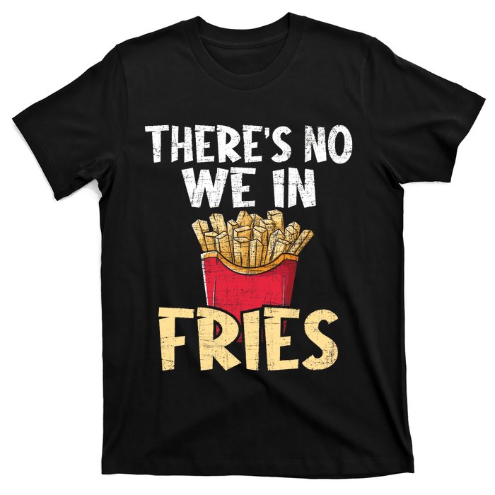 ThereS No We In Fries French Fries Fast Food Lover Foodie T-Shirt