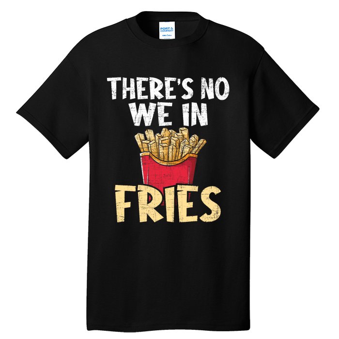 ThereS No We In Fries French Fries Fast Food Lover Foodie Tall T-Shirt