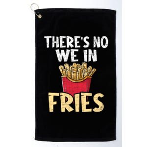 ThereS No We In Fries French Fries Fast Food Lover Foodie Platinum Collection Golf Towel