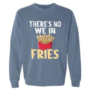 ThereS No We In Fries French Fries Fast Food Lover Foodie Garment-Dyed Sweatshirt