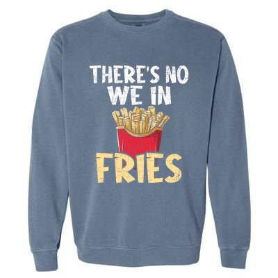 ThereS No We In Fries French Fries Fast Food Lover Foodie Garment-Dyed Sweatshirt