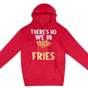 ThereS No We In Fries French Fries Fast Food Lover Foodie Premium Pullover Hoodie