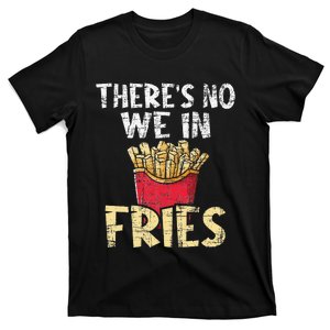 There's No We In Fries French Fries Fast Food Lover Foodie T-Shirt