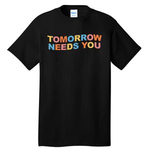 Tomorrow Needs You Mental Health Awareness Tall T-Shirt