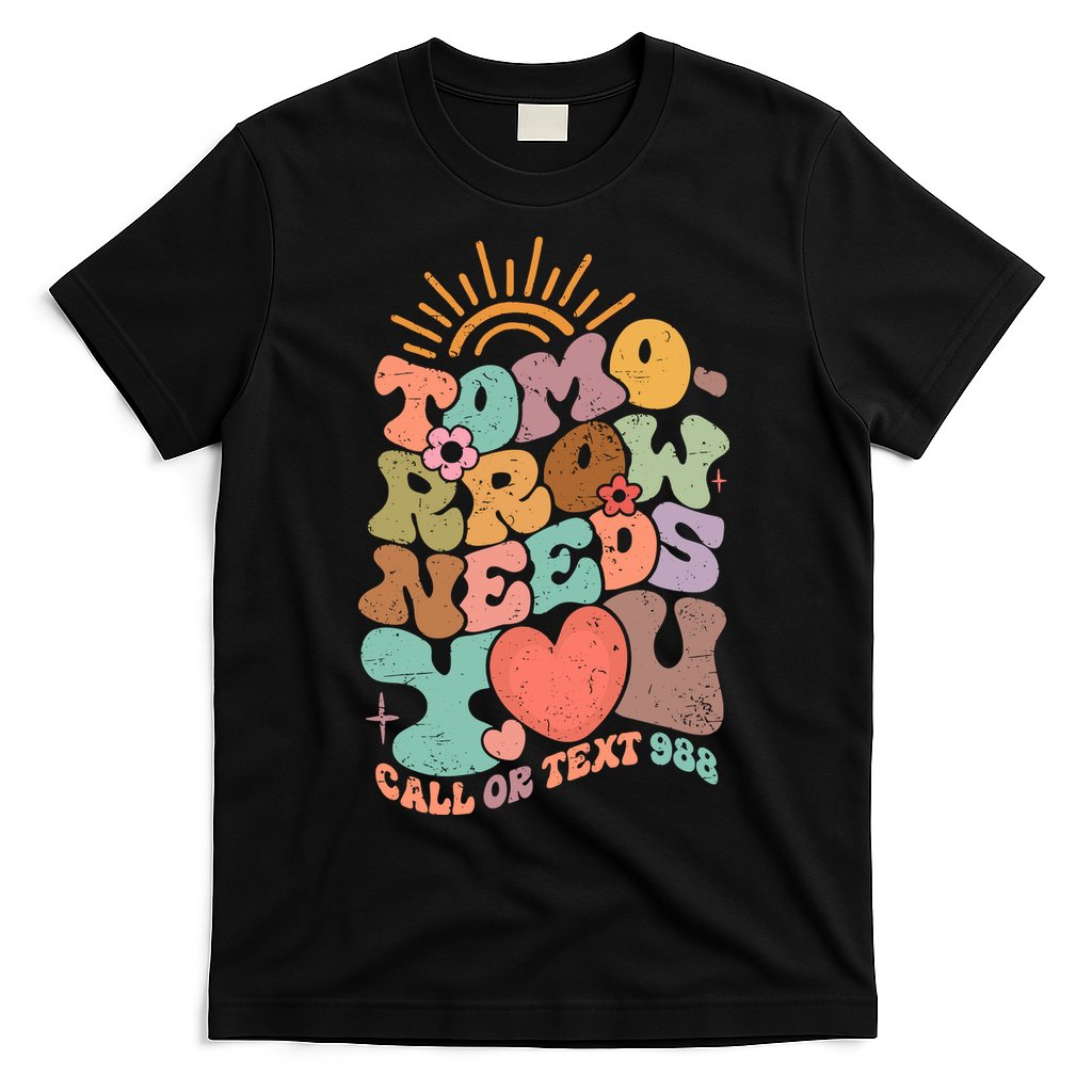 Tomorrow Needs You Call Or Text 988 Mental Health Mental Health Awareness T-Shirt