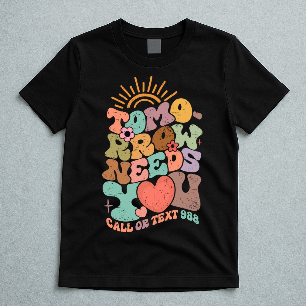 Tomorrow Needs You Call Or Text 988 Mental Health Mental Health Awareness T-Shirt
