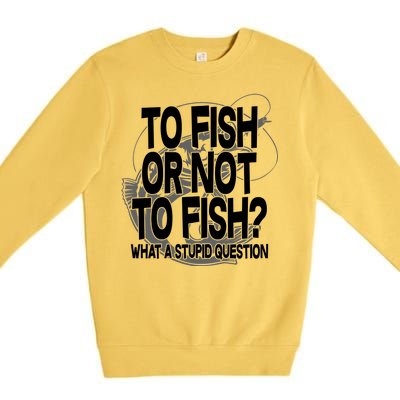 To Fish or Not To Fish? What A Stupid Question Premium Crewneck Sweatshirt