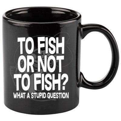 To Fish or Not To Fish? What A Stupid Question 11oz C Handle Ceramic Mug