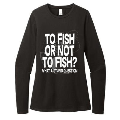 To Fish or Not To Fish? What A Stupid Question Womens CVC Long Sleeve Shirt