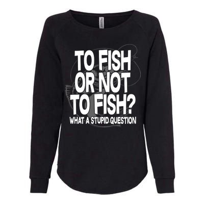 To Fish or Not To Fish? What A Stupid Question Womens California Wash Sweatshirt