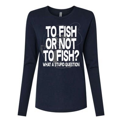 To Fish or Not To Fish? What A Stupid Question Womens Cotton Relaxed Long Sleeve T-Shirt