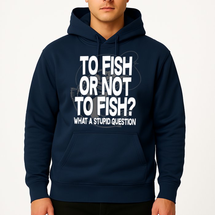 To Fish or Not To Fish? What A Stupid Question Hoodie