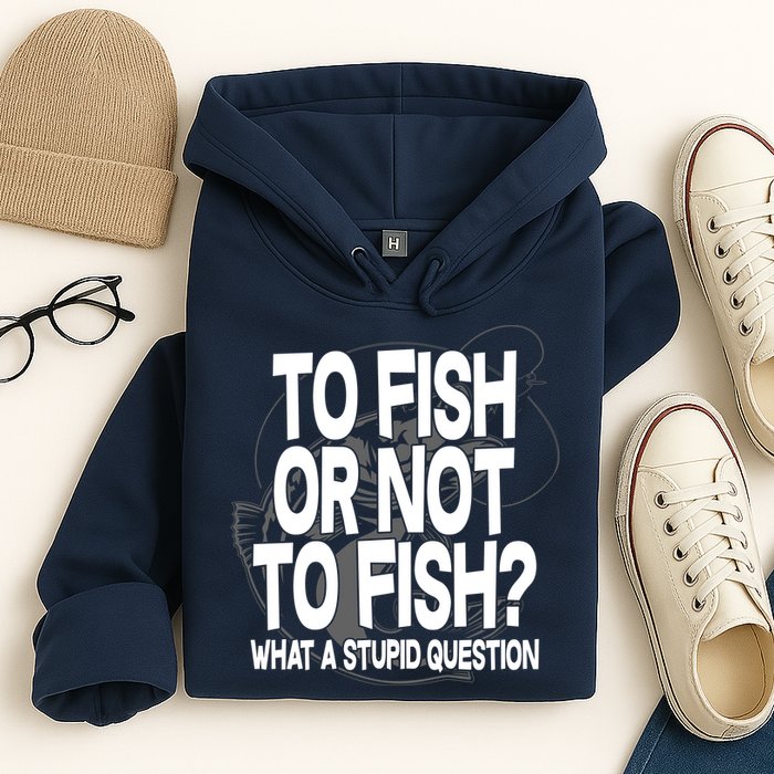 To Fish or Not To Fish? What A Stupid Question Hoodie