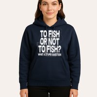 To Fish or Not To Fish? What A Stupid Question Hoodie