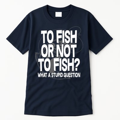 To Fish or Not To Fish? What A Stupid Question Tall T-Shirt