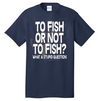 To Fish or Not To Fish? What A Stupid Question Tall T-Shirt