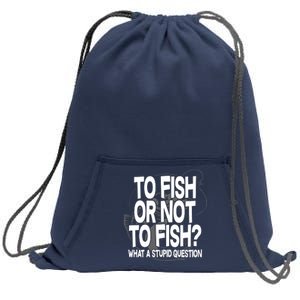 To Fish or Not To Fish? What A Stupid Question Sweatshirt Cinch Pack Bag