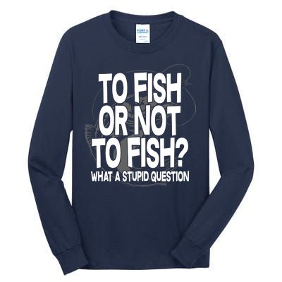 To Fish or Not To Fish? What A Stupid Question Tall Long Sleeve T-Shirt