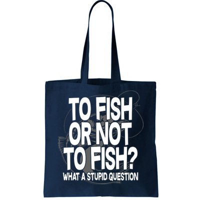 To Fish or Not To Fish? What A Stupid Question Tote Bag