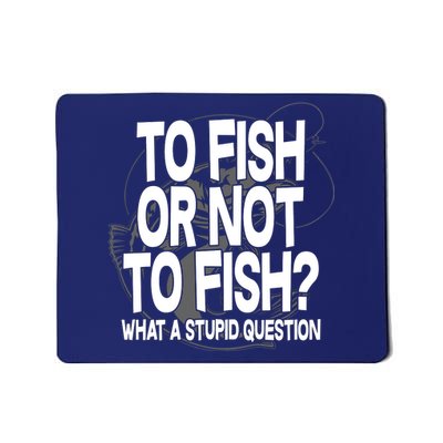 To Fish or Not To Fish? What A Stupid Question Mousepad