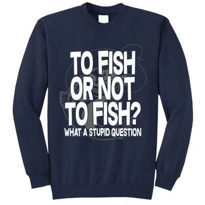 To Fish or Not To Fish? What A Stupid Question Tall Sweatshirt