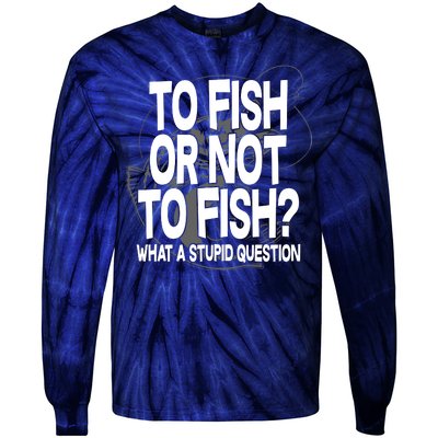 To Fish or Not To Fish? What A Stupid Question Tie-Dye Long Sleeve Shirt