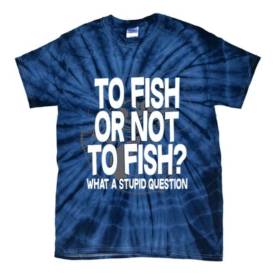 To Fish or Not To Fish? What A Stupid Question Tie-Dye T-Shirt