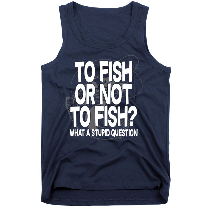 To Fish or Not To Fish? What A Stupid Question Tank Top