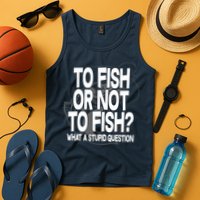 To Fish or Not To Fish? What A Stupid Question Tank Top