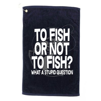 To Fish or Not To Fish? What A Stupid Question Platinum Collection Golf Towel