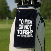 To Fish or Not To Fish? What A Stupid Question Golf Towel