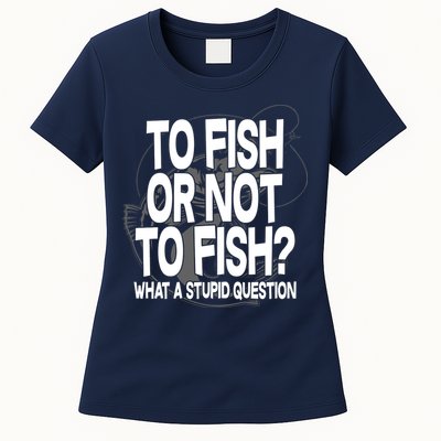 To Fish or Not To Fish? What A Stupid Question Womens T-Shirt