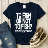 To Fish or Not To Fish? What A Stupid Question Womens T-Shirt