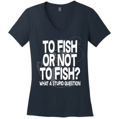 To Fish or Not To Fish? What A Stupid Question Women's V-Neck T-Shirt