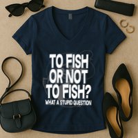 To Fish or Not To Fish? What A Stupid Question Women's V-Neck T-Shirt