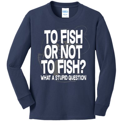 To Fish or Not To Fish? What A Stupid Question Kids Long Sleeve Shirt