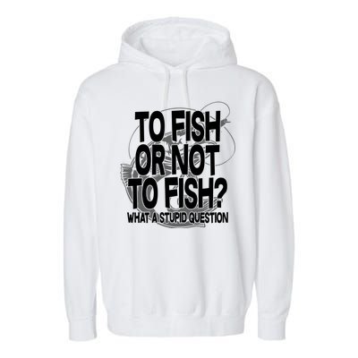 To Fish or Not To Fish? What A Stupid Question Garment-Dyed Fleece Hoodie