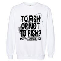 To Fish or Not To Fish? What A Stupid Question Garment-Dyed Sweatshirt