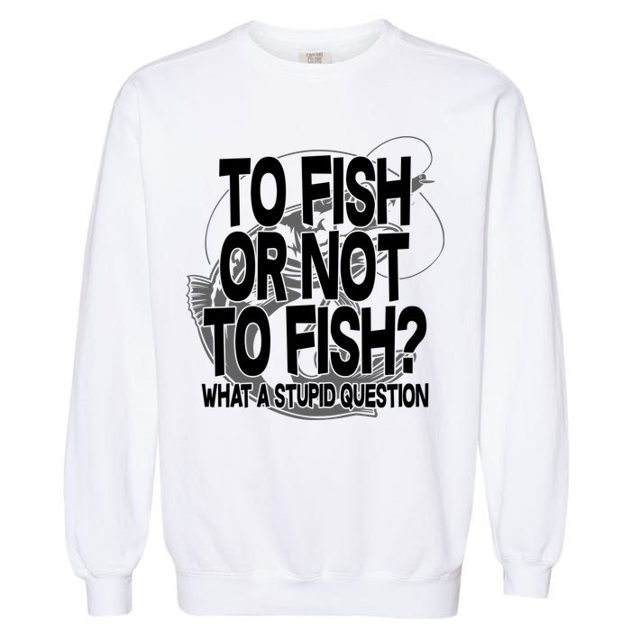To Fish or Not To Fish? What A Stupid Question Garment-Dyed Sweatshirt