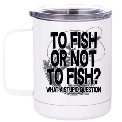 To Fish or Not To Fish? What A Stupid Question 12 oz Stainless Steel Tumbler Cup