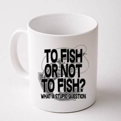 To Fish or Not To Fish? What A Stupid Question Coffee Mug