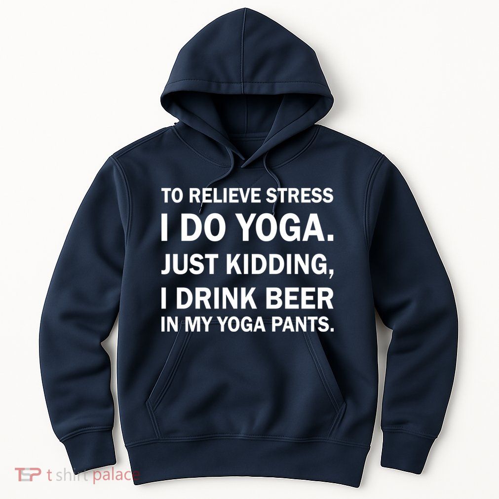 To Relieve Stress I Drink Beer In My Yoga Pants Hoodie