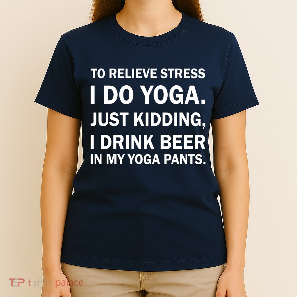 To Relieve Stress I Drink Beer In My Yoga Pants T-Shirt