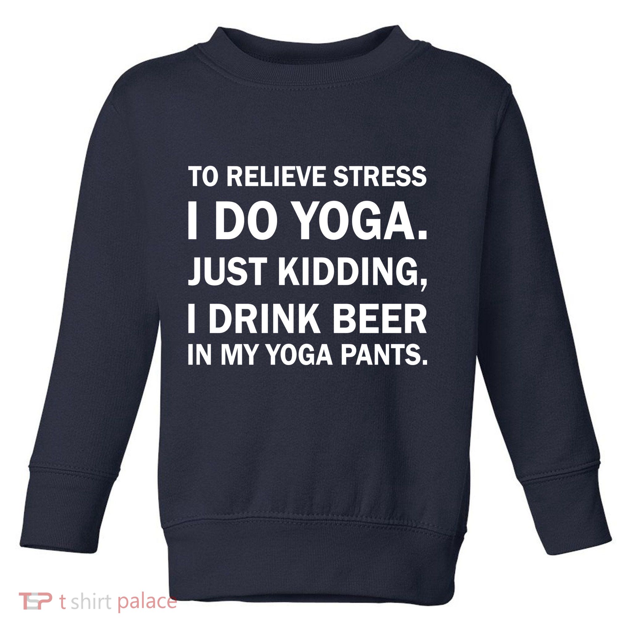 To Relieve Stress I Drink Beer In My Yoga Pants Toddler Sweatshirt