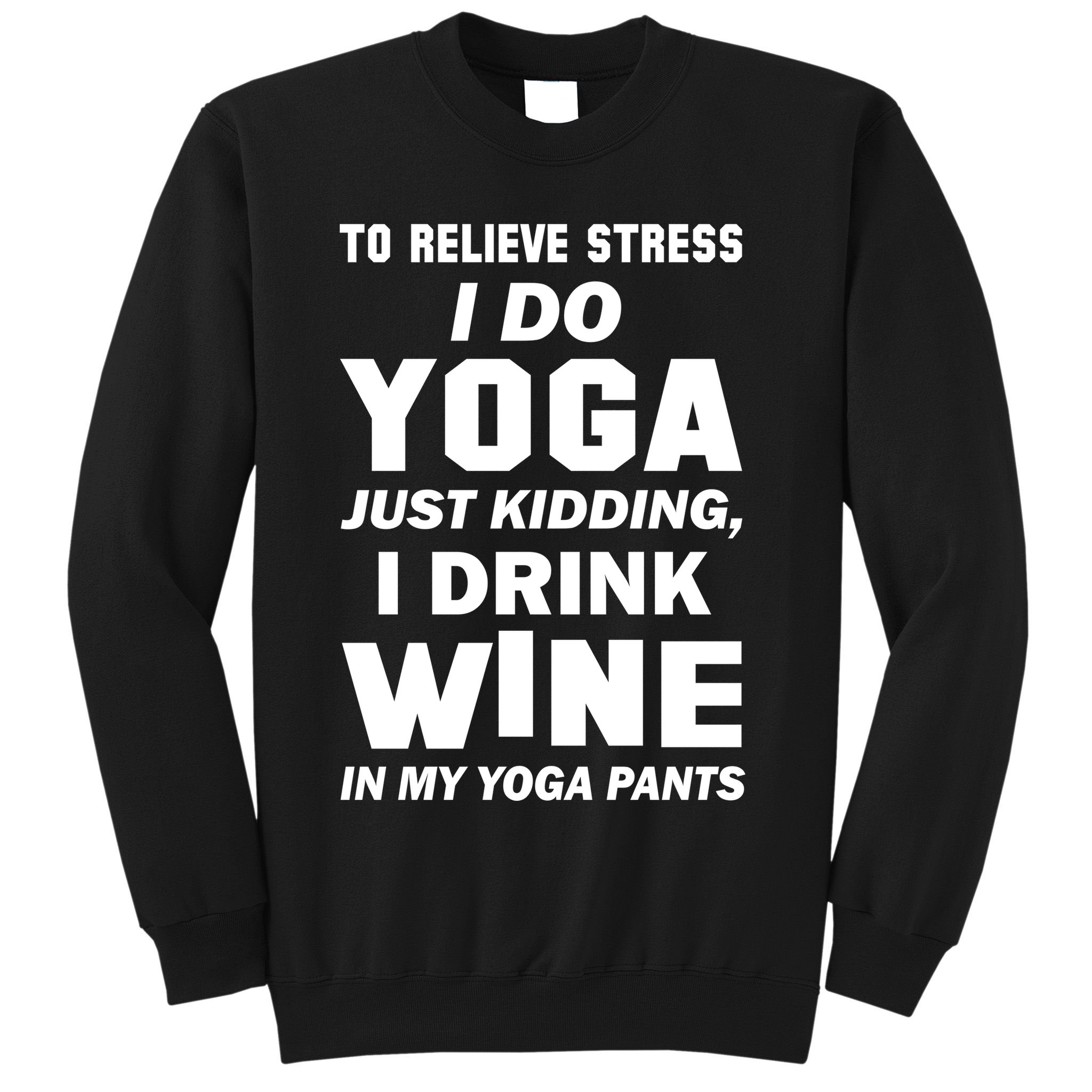 To Relieve Stress I Drink Wine In My Yoga Pants Sweatshirt