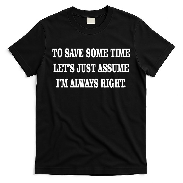 To Save Time Let's Assume I'm Always Right T-Shirt
