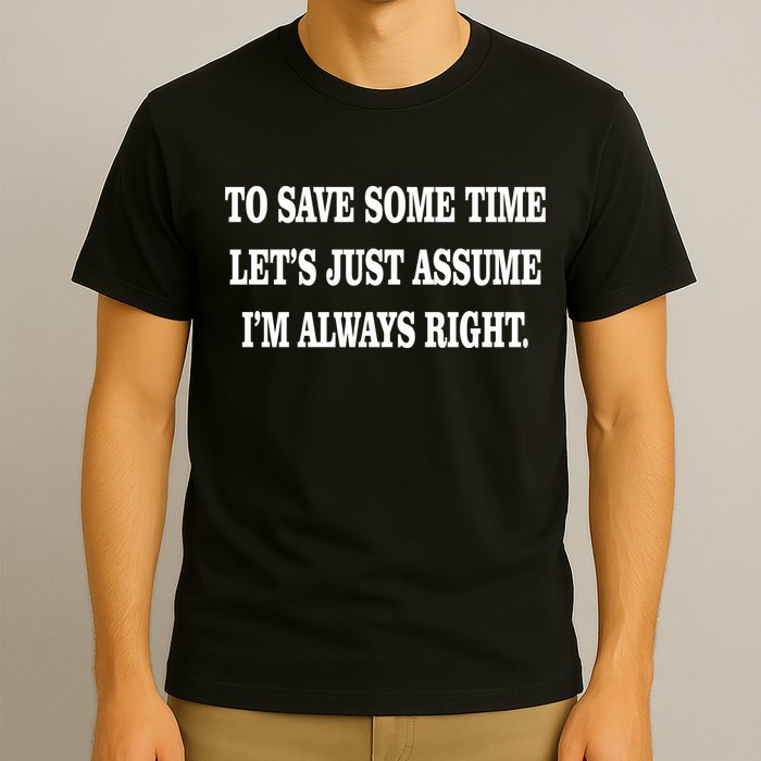 To Save Time Let's Assume I'm Always Right T-Shirt