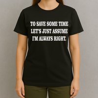 To Save Time Let's Assume I'm Always Right T-Shirt