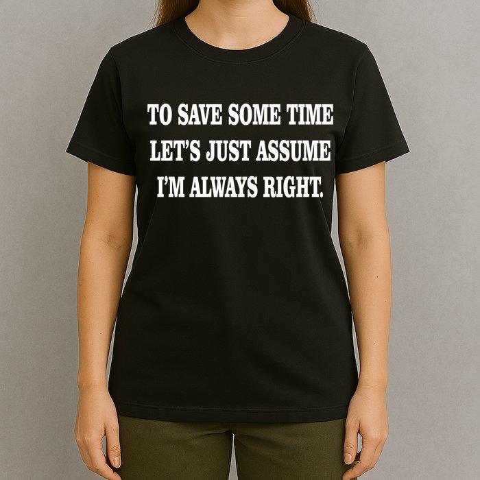 To Save Time Let's Assume I'm Always Right T-Shirt