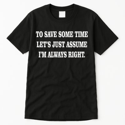 To Save Time Let's Assume I'm Always Right Tall T-Shirt